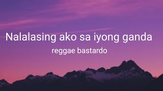 Nalalasing ako sa iyong ganda reggae bastardo lyrics [upl. by Liris]