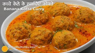 Raw Banana Kofta Curry  कच्चे केले की स्वादिष्ट कोफ्ता करी  Kele ke Kofte Banane ki Vidhi [upl. by Acemaj60]