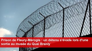 Prison de FleuryMérogis  un détenu sévade lors dune sortie au musée du Quai Branly [upl. by Ostap]