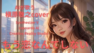 【AIが歌う】もう恋なんてしない槇原敬之 cover【Synthesizer V】【Leonardo AI】【DID Creative Reality Studio】 [upl. by Dumond674]