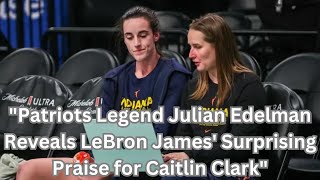 quotPatriots Legend Julian Edelman Reveals LeBron James Surprising Praise for Caitlin Clarkquot [upl. by Eustasius]