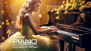 Romantic Piano Music Best Classical Love Songs To Soothe Your Soul  Best Piano Music Ever [upl. by Colon637]