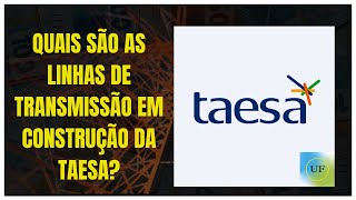 🗼 QUAIS SÃO AS LINHAS DE TRANSMISSÃO EM CONSTRUÇÃO DA TAESA [upl. by Lance]