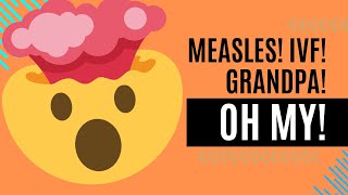 MEASLES IVF BABIES GRANDPA OH MY [upl. by Constanta]