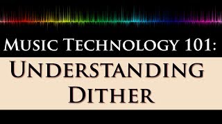 Music Technology 101 Dithering Explained 22  What Why and When to Dither [upl. by Linskey]