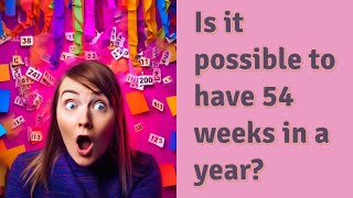 Is it possible to have 54 weeks in a year [upl. by Celeski248]