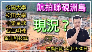 【飛說】 肇慶新區你未睇過的地方！  公開大學現況？松田大學現況？卡樂星球現況？西江明珠現況？ 啟迪科技城現況？航拍睇硯洲島港致置業 [upl. by Anilatak]