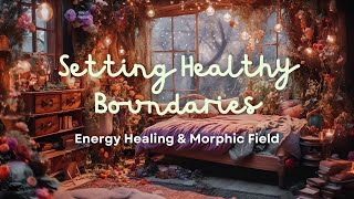 quotSetting Healthy Boundariesquot  Energy Healing amp Morphic Field For Setting Conscious Limits [upl. by Arica]