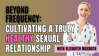 Episode 3 Beyond Frequency Cultivating a Truly Healthy Sexual Relationship with Elizabeth McGrath [upl. by Capps]