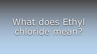 What does Ethyl chloride mean [upl. by Anisamot]