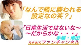 news ラジオ 手越×増田◆テゴマス 増田「なんで隣に襲われる設定なの笑？」 [upl. by Hurty]