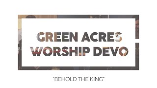 Behold the King  Green Acres Worship Devo [upl. by Llehsram]