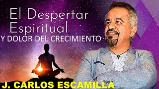 J CARLOS ESCAMILLA  DOLOR DE CRECIMIENTO Y DESPESTAR ESPIRITUAL [upl. by Saiasi]