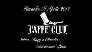 Caffè Club Karaoke Silvia Rosy e Claudia Eclissi del cuore Laura [upl. by Kellie]