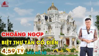 SIÊU CHOÁNG TRƯỚC CĂN BIỆT THỰ TÂN CỔ ĐIỂN CỰC ĐỒ SỘ GIÁ CHỈ KHOẢNG 459 TỶ HẢI ĐĂNG GROUP [upl. by Oterol]