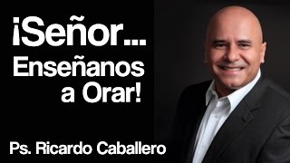 Señor Enseñanos a orar  Pastor Ricardo Caballero [upl. by Nitsrik]