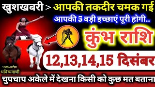 कुंभ राशि वालों 12131415 दिसंबर 2023 खुशखबरी आपकी तकदीर चमक गई  5 बड़ी इच्छाएं पूरी होगी Kumbh [upl. by Wilkins]