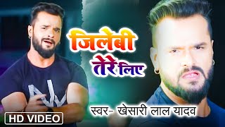 Full Hd Song  Khesari Lal Yadav  Jilebi Tere Liye  जिलेबी तेरे लिए  Bhojpuri New Song [upl. by Leavitt]