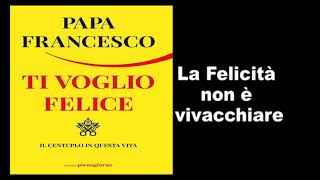 Papa Francesco  Ti Voglio Felice  la felicita non è vivacchiare [upl. by Zwick]