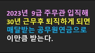 2023년 9급 주무관 입직해 30년 근무후 퇴직하게 되면 매달받는 공무원연금으로 이만큼 받는다 [upl. by Eirolav]