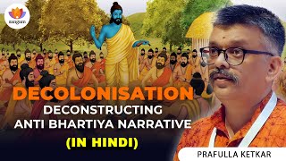 Decolonisation Deconstructing of Anti Bhartiya Narrative  Prafulla Ketkar  nationstate history [upl. by Norod967]