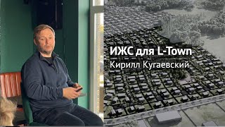 Кирилл Кугаевский Как делать ИЖС проекты на примере LTown [upl. by Sirtimed]