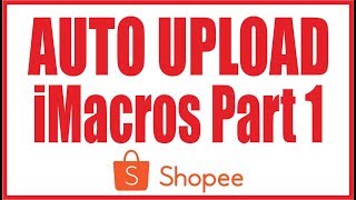 Cara Auto Upload Produk di Shopee Menggunakan iMacros Part 13 [upl. by Ignatia]