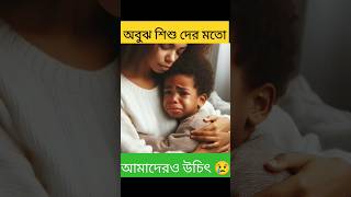 অবুঝ শিশুদের মতো আমাদেরও উচিৎ 😢ISLAMIC KTHA islamicstatus youtubeshorts shortsfeed foryou viral [upl. by Kaete]