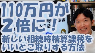 110万円が２倍に！新しい相続時精算課税をいいとこ取りする方法 [upl. by Rance705]