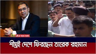 শীঘ্রই দেশে ফিরছেন তারেক রহমান  Tareq Rahman  ATN Bangla News [upl. by Retxab]