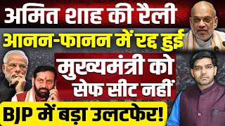 अमित शाह की रैली आननफानन में रद्द हुई मुख्यमंत्री को सेफ सीट नहीं BJP में बड़ा उलटफेर [upl. by Ekal634]