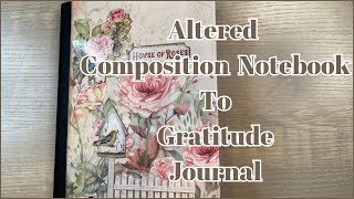 ALTERED COMPOSITION NOTEBOOK TO GRATITUDE JOURNAL using STAMPERIA HOUSE OF ROSES PAPER [upl. by Nesline]