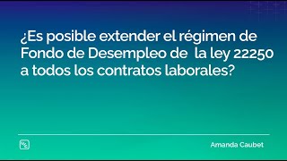 ¿Se puede extender el régimen de Fondo de Desempleo de la ley 22250 a todos los contratos laborales [upl. by Guthry791]