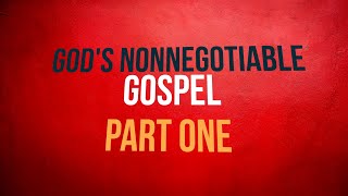 God’s Nonnegotiable Gospel—Part One [upl. by Lamonica]