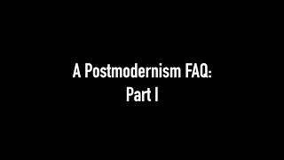 A Postmodernism FAQ Part I  Introduction [upl. by Slosberg]